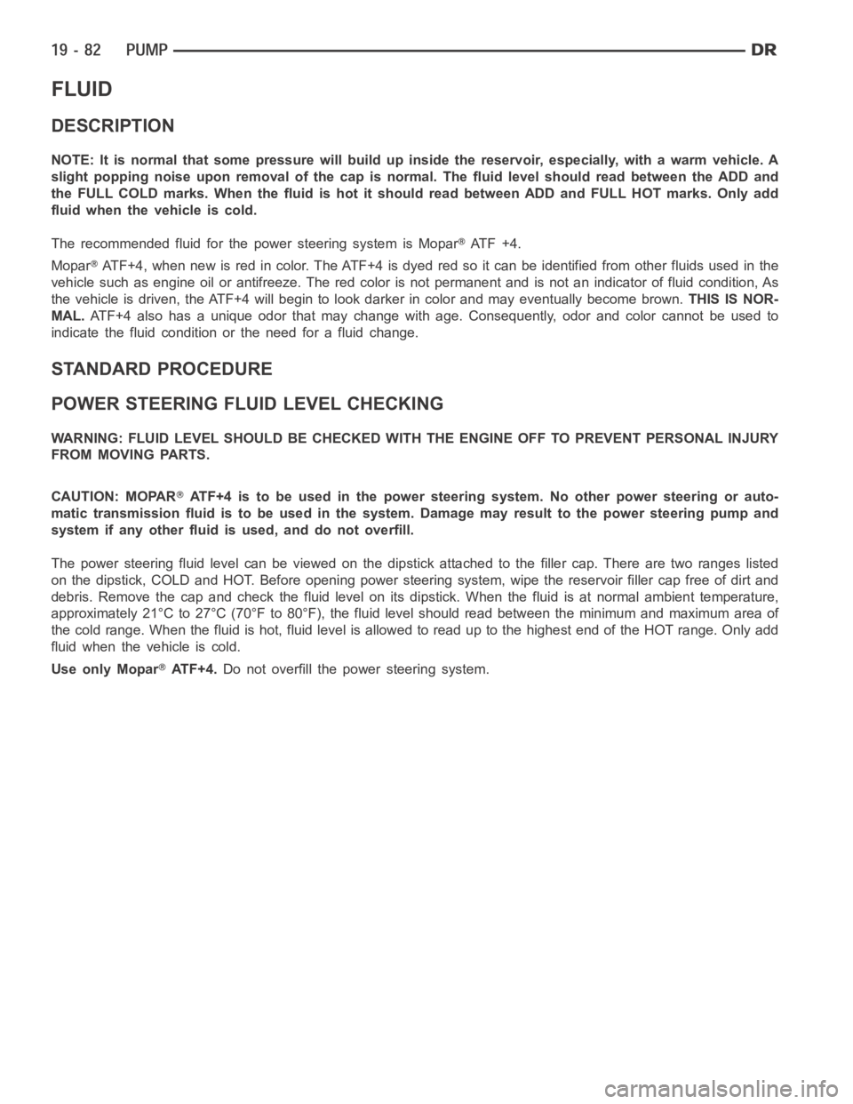 DODGE RAM SRT-10 2006 Service Repair Manual FLUID
DESCRIPTION
NOTE: It is normal that some pressure will build up inside the reservoir, especially, with a warm vehicle. A
slight popping noise upon removal ofthe cap is normal. The fluid level sh DODGE RAM SRT-10 2006 Service Repair Manual FLUID
DESCRIPTION
NOTE: It is normal that some pressure will build up inside the reservoir, especially, with a warm vehicle. A
slight popping noise upon removal ofthe cap is normal. The fluid level sh