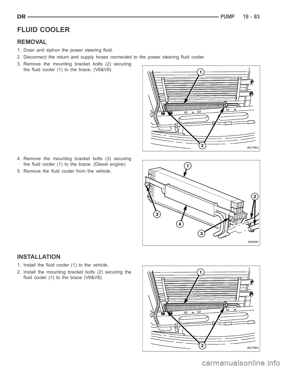 DODGE RAM SRT-10 2006 Service Repair Manual FLUID COOLER
REMOVAL
1. Drain and siphon the power steering fluid.
2. Disconnect the return and supply hoses connected to the power steering fluid cooler.
3. Remove the mounting bracket bolts (2) secu DODGE RAM SRT-10 2006 Service Repair Manual FLUID COOLER
REMOVAL
1. Drain and siphon the power steering fluid.
2. Disconnect the return and supply hoses connected to the power steering fluid cooler.
3. Remove the mounting bracket bolts (2) secu