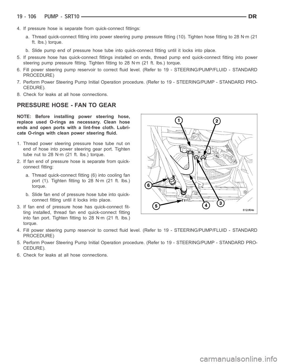DODGE RAM SRT-10 2006  Service Repair Manual 4. If pressure hose is separate from quick-connect fittings:
a. Thread quick-connect fitting into power steering pump pressure fitting (10). Tighten hose fitting to 28 Nꞏm (21
ft. lbs.) torque.
b. S