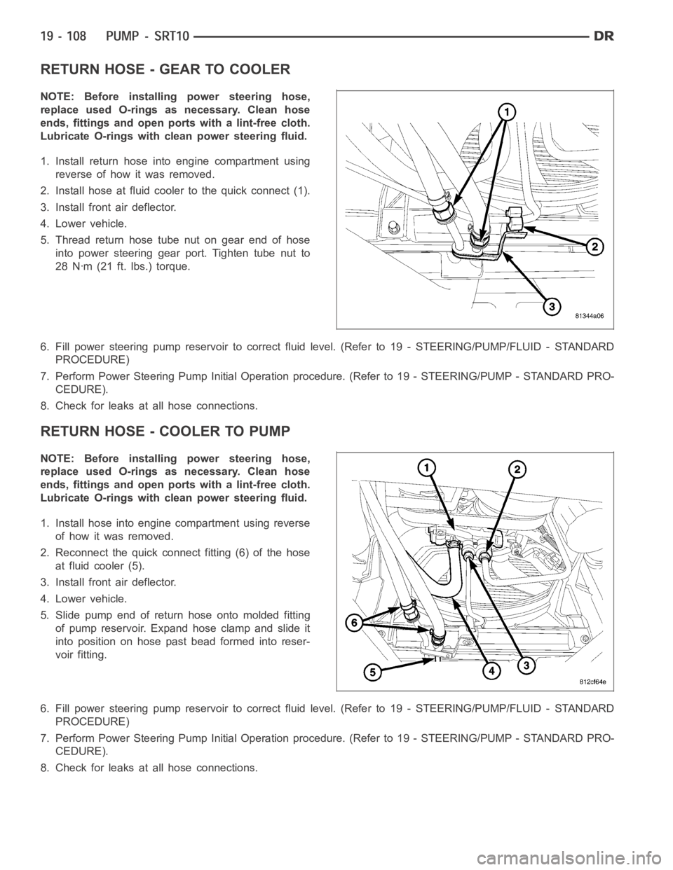 DODGE RAM SRT-10 2006  Service Repair Manual RETURN HOSE - GEAR TO COOLER
NOTE: Before installing power steering hose,
replace used O-rings as necessary. Clean hose
ends, fittings and open ports with a lint-free cloth.
Lubricate O-rings with cle