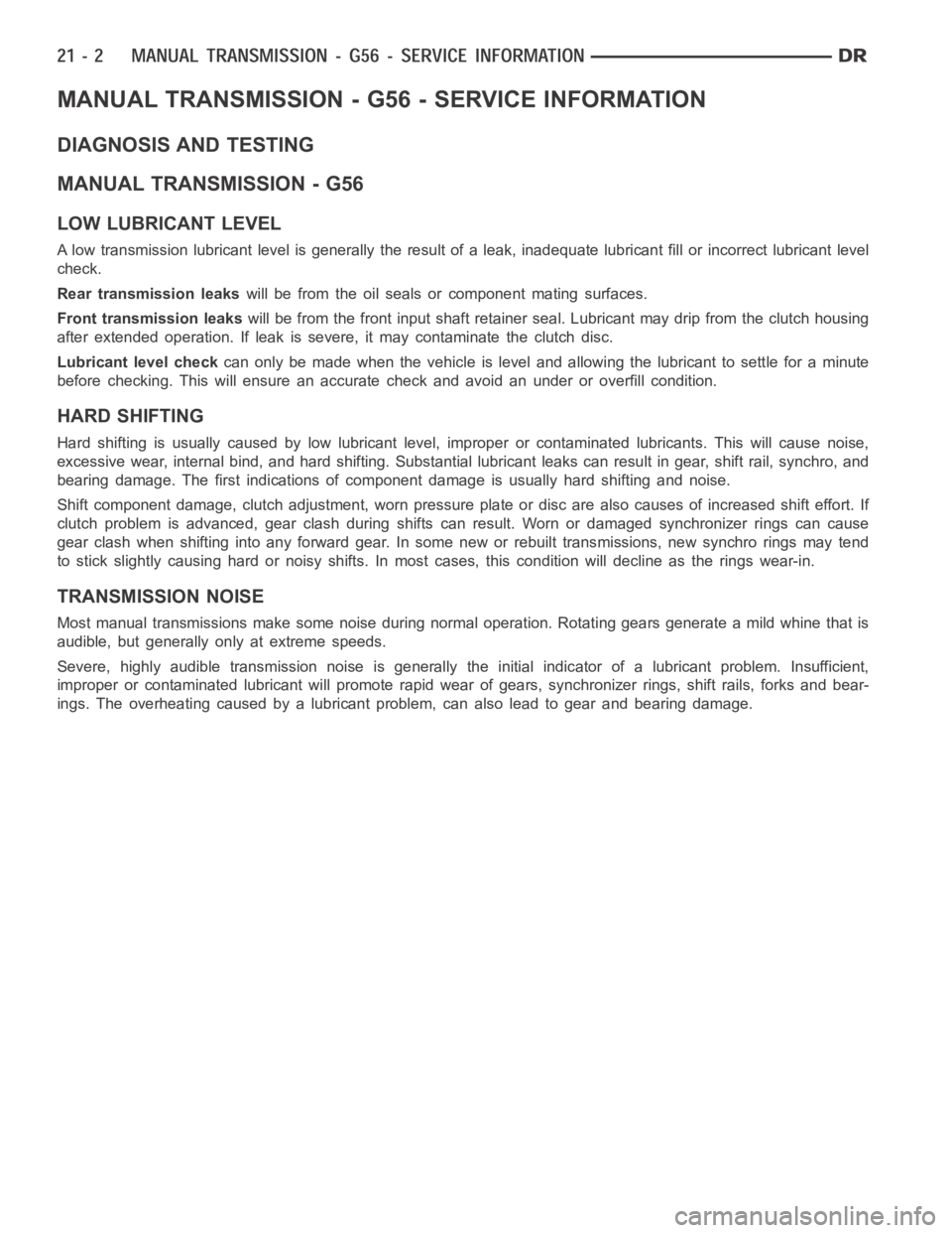 DODGE RAM SRT-10 2006  Service Repair Manual MANUAL TRANSMISSION - G56 - SERVICE INFORMATION
DIAGNOSIS AND TESTING
MANUAL TRANSMISSION - G56
LOW LUBRICANT LEVEL
A low transmission lubricant level is generally the result of a leak, inadequate lub