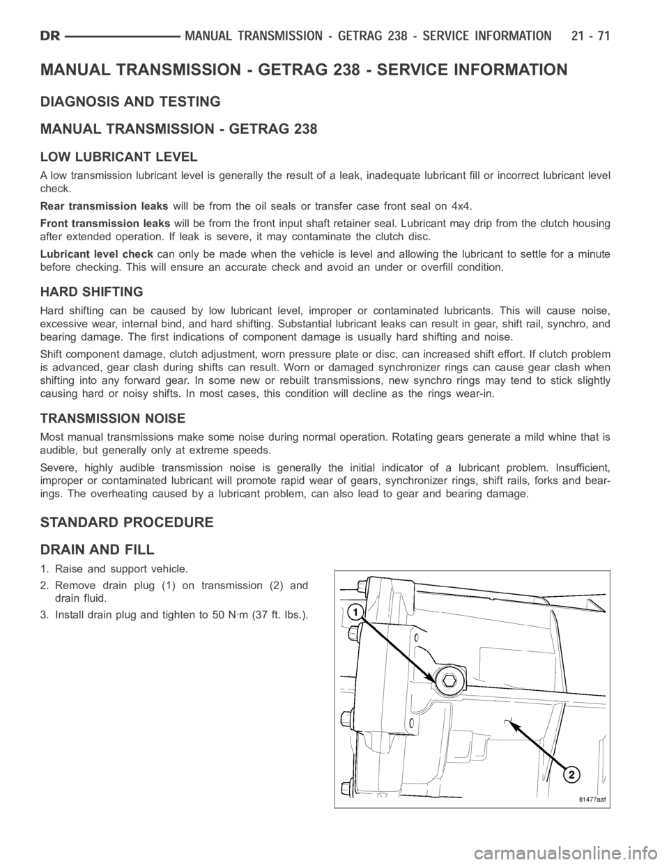 DODGE RAM SRT-10 2006 Service Repair Manual MANUAL TRANSMISSION - GETRAG 238 - SERVICE INFORMATION
DIAGNOSIS AND TESTING
MANUAL TRANSMISSION - GETRAG 238
LOW LUBRICANT LEVEL
A low transmission lubricant level is generally the result of a leak, DODGE RAM SRT-10 2006 Service Repair Manual MANUAL TRANSMISSION - GETRAG 238 - SERVICE INFORMATION
DIAGNOSIS AND TESTING
MANUAL TRANSMISSION - GETRAG 238
LOW LUBRICANT LEVEL
A low transmission lubricant level is generally the result of a leak,