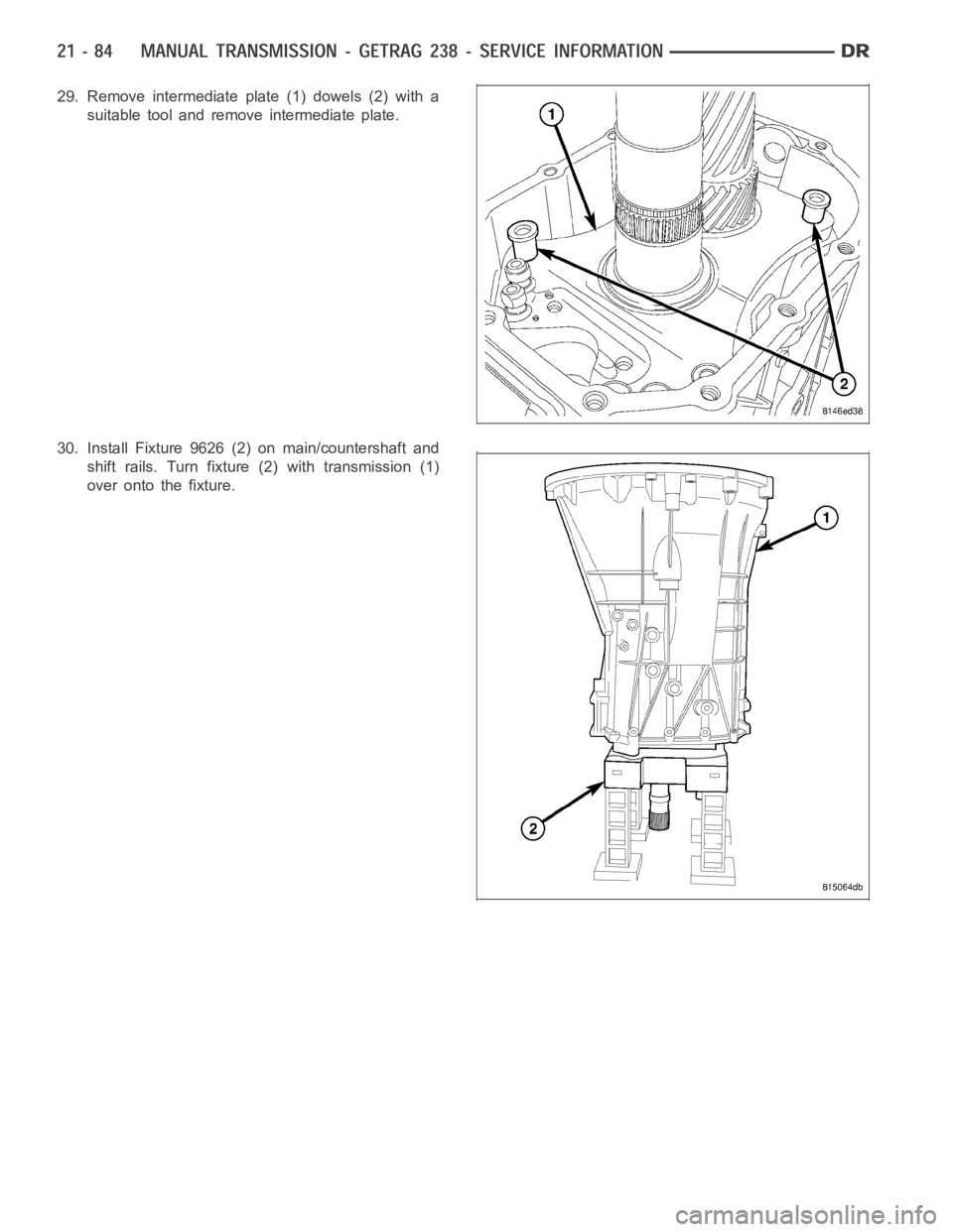 DODGE RAM SRT-10 2006 Service Repair Manual 29. Remove intermediate plate (1) dowels (2) with a
suitable tool and remove intermediate plate.
30. Install Fixture 9626 (2) on main/countershaft and
shift rails. Turn fixture (2) with transmission ( DODGE RAM SRT-10 2006 Service Repair Manual 29. Remove intermediate plate (1) dowels (2) with a
suitable tool and remove intermediate plate.
30. Install Fixture 9626 (2) on main/countershaft and
shift rails. Turn fixture (2) with transmission (
