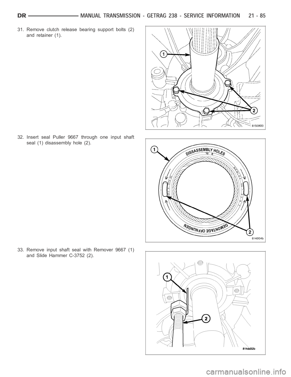 DODGE RAM SRT-10 2006 Service Repair Manual 31. Remove clutch release bearing support bolts (2)
and retainer (1).
32. Insert seal Puller 9667 through one input shaft
seal (1) disassembly hole (2).
33. Remove input shaft seal with Remover 9667 ( DODGE RAM SRT-10 2006 Service Repair Manual 31. Remove clutch release bearing support bolts (2)
and retainer (1).
32. Insert seal Puller 9667 through one input shaft
seal (1) disassembly hole (2).
33. Remove input shaft seal with Remover 9667 (