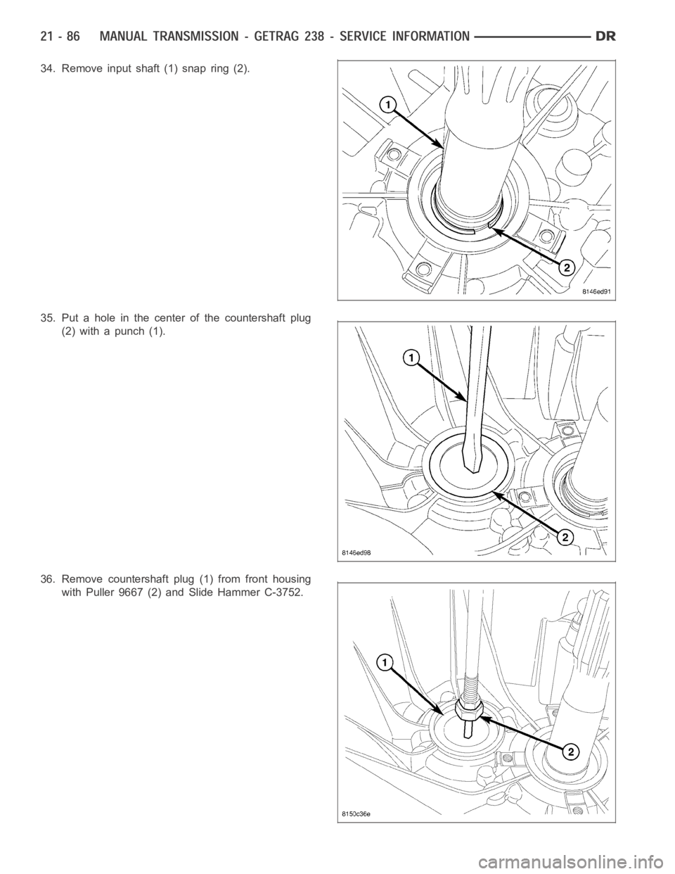 DODGE RAM SRT-10 2006 Service Repair Manual 34. Remove input shaft (1) snap ring (2).
35. Put a hole in the center of the countershaft plug
(2) with a punch (1).
36. Remove countershaft plug (1) from front housing
with Puller 9667 (2) and Slide DODGE RAM SRT-10 2006 Service Repair Manual 34. Remove input shaft (1) snap ring (2).
35. Put a hole in the center of the countershaft plug
(2) with a punch (1).
36. Remove countershaft plug (1) from front housing
with Puller 9667 (2) and Slide