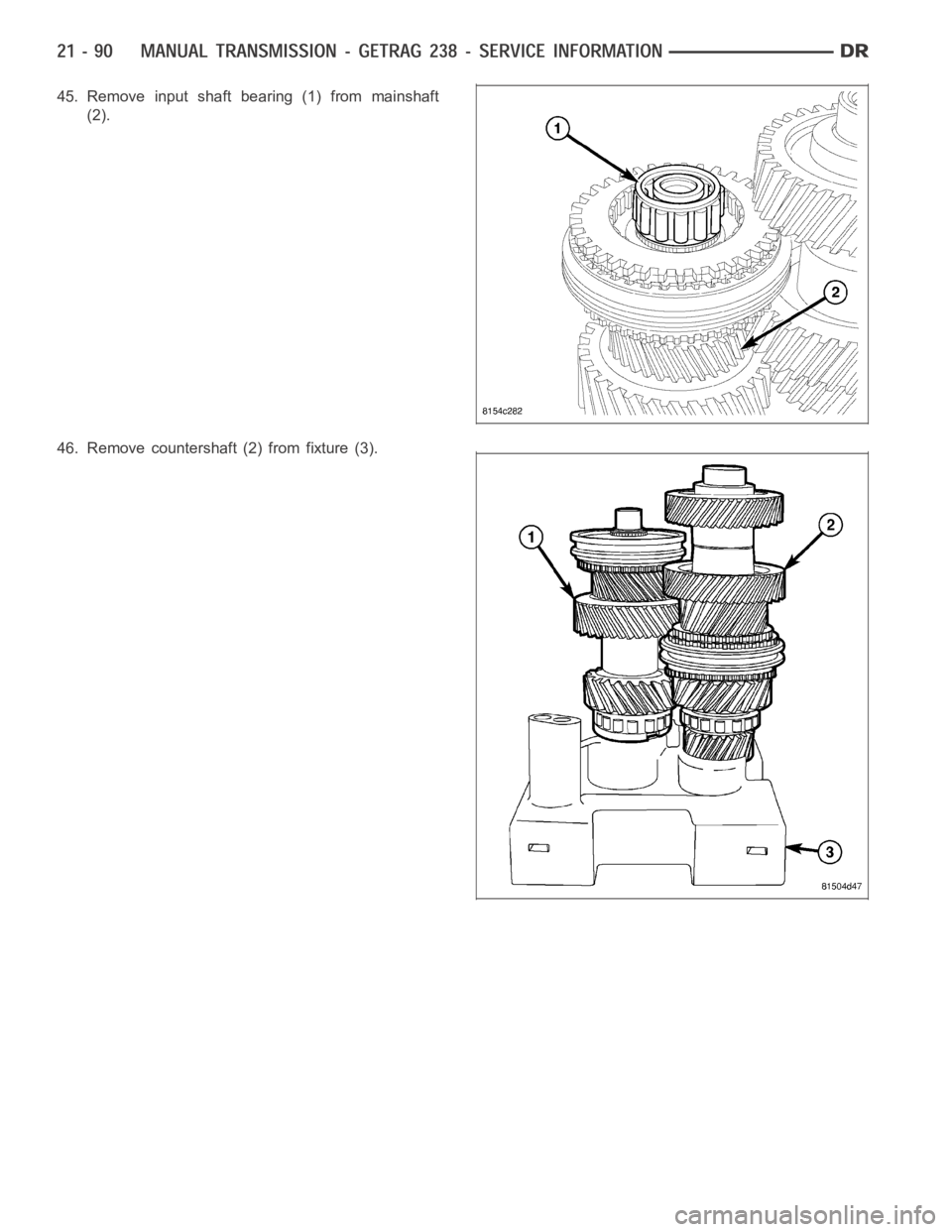 DODGE RAM SRT-10 2006 Service Repair Manual 45. Remove input shaft bearing (1) from mainshaft
(2).
46. Remove countershaft (2) from fixture (3). DODGE RAM SRT-10 2006 Service Repair Manual 45. Remove input shaft bearing (1) from mainshaft
(2).
46. Remove countershaft (2) from fixture (3).