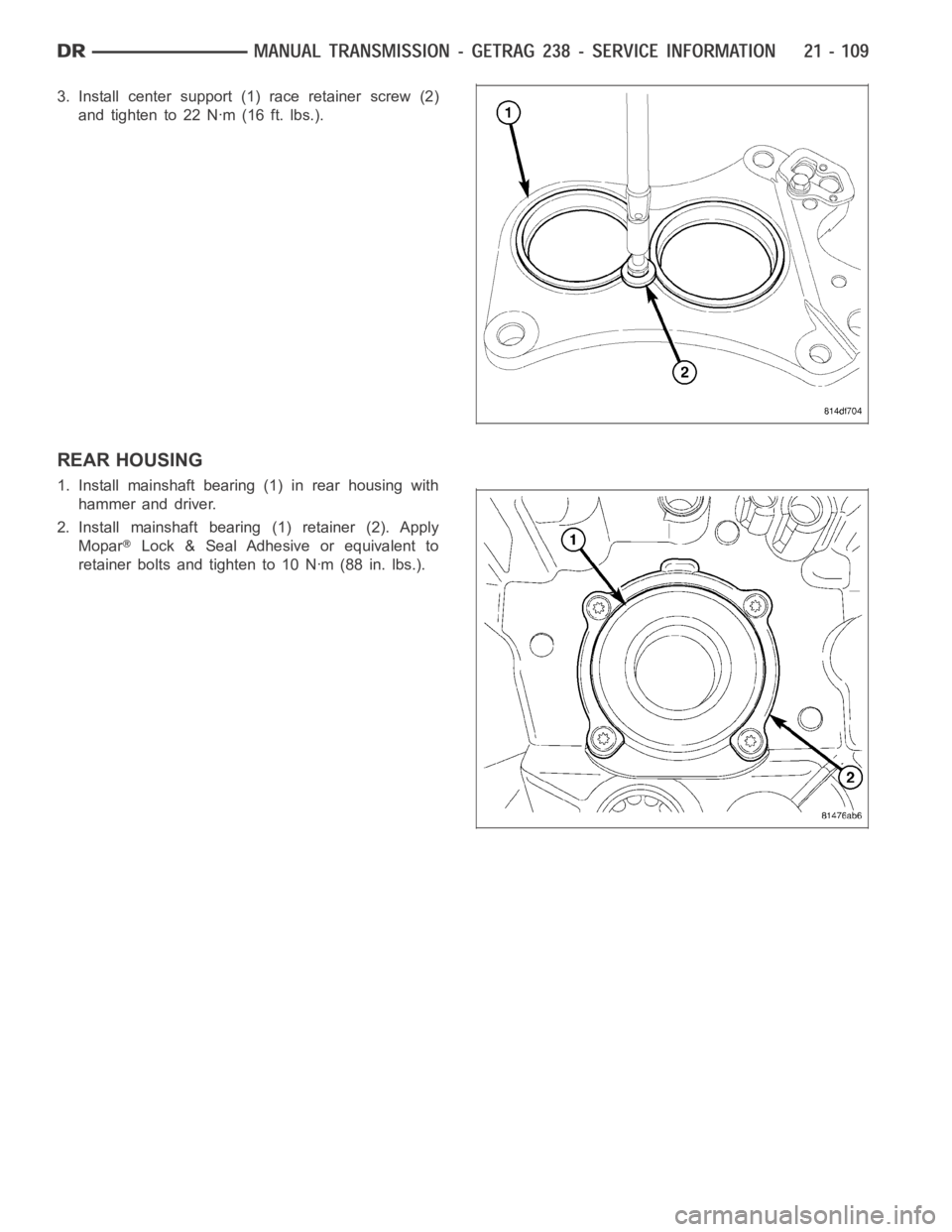 DODGE RAM SRT-10 2006  Service Repair Manual 3. Install center support (1) race retainer screw (2)
andtightento22Nꞏm(16ft.lbs.).
REAR HOUSING
1. Install mainshaft bearing (1) in rear housing with
hammer and driver.
2. Install mainshaft bearing