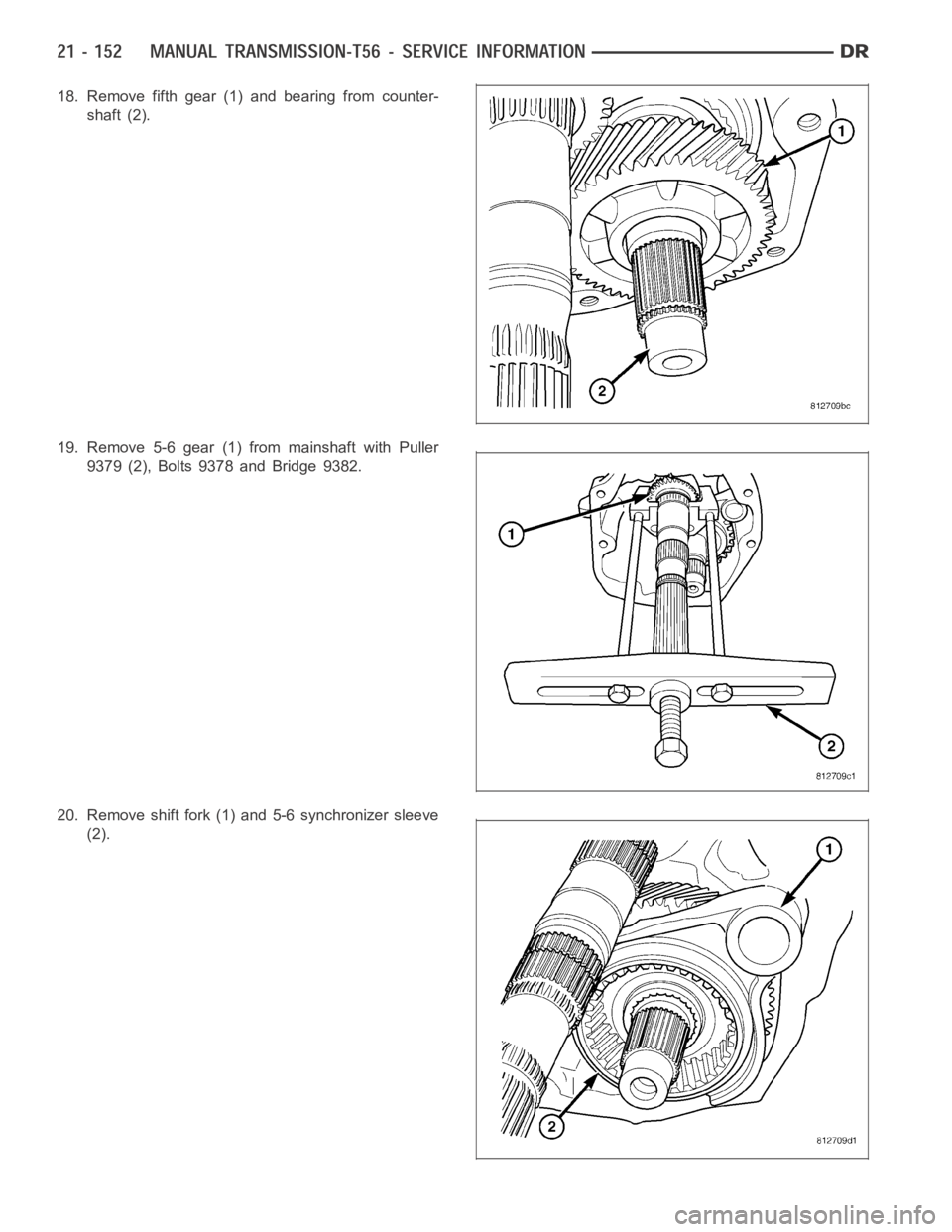DODGE RAM SRT-10 2006 Service Repair Manual 18. Remove fifth gear (1) and bearing from counter-
shaft (2).
19. Remove 5-6 gear (1) from mainshaft with Puller
9379 (2), Bolts 9378 and Bridge 9382.
20. Remove shift fork (1) and 5-6 synchronizer s DODGE RAM SRT-10 2006 Service Repair Manual 18. Remove fifth gear (1) and bearing from counter-
shaft (2).
19. Remove 5-6 gear (1) from mainshaft with Puller
9379 (2), Bolts 9378 and Bridge 9382.
20. Remove shift fork (1) and 5-6 synchronizer s