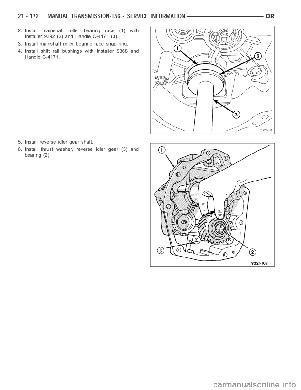 DODGE RAM SRT-10 2006 Service Repair Manual 2. Install mainshaft roller bearing race (1) with
Installer 9392 (2) and Handle C-4171 (3).
3. Install mainshaft roller bearing race snap ring.
4. Install shift rail bushings with Installer 9368 and
H DODGE RAM SRT-10 2006 Service Repair Manual 2. Install mainshaft roller bearing race (1) with
Installer 9392 (2) and Handle C-4171 (3).
3. Install mainshaft roller bearing race snap ring.
4. Install shift rail bushings with Installer 9368 and
H
