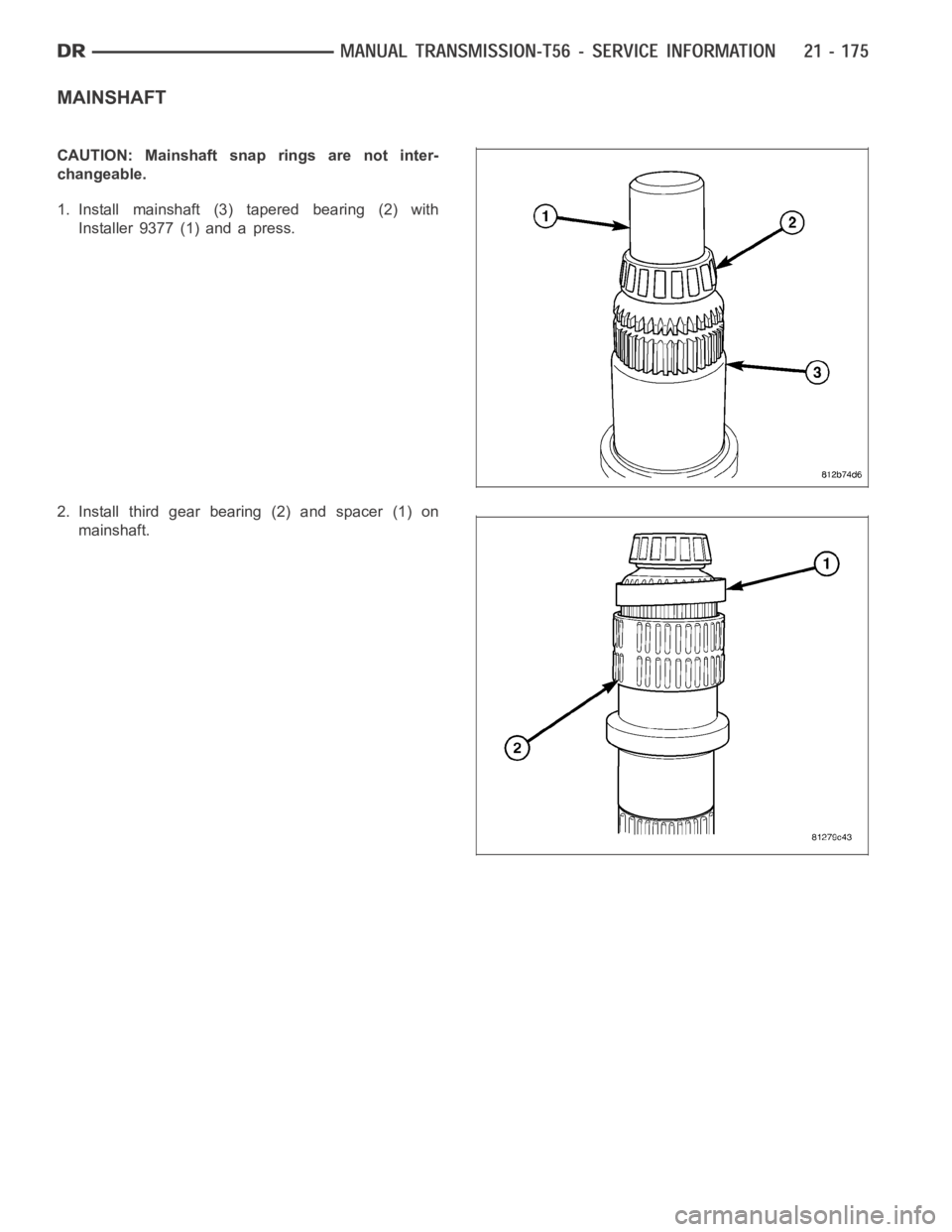 DODGE RAM SRT-10 2006 Service Repair Manual MAINSHAFT
CAUTION: Mainshaft snap rings are not inter-
changeable.
1. Install mainshaft (3) tapered bearing (2) with
Installer 9377 (1) and a press.
2. Install third gear bearing (2) and spacer (1) on DODGE RAM SRT-10 2006 Service Repair Manual MAINSHAFT
CAUTION: Mainshaft snap rings are not inter-
changeable.
1. Install mainshaft (3) tapered bearing (2) with
Installer 9377 (1) and a press.
2. Install third gear bearing (2) and spacer (1) on