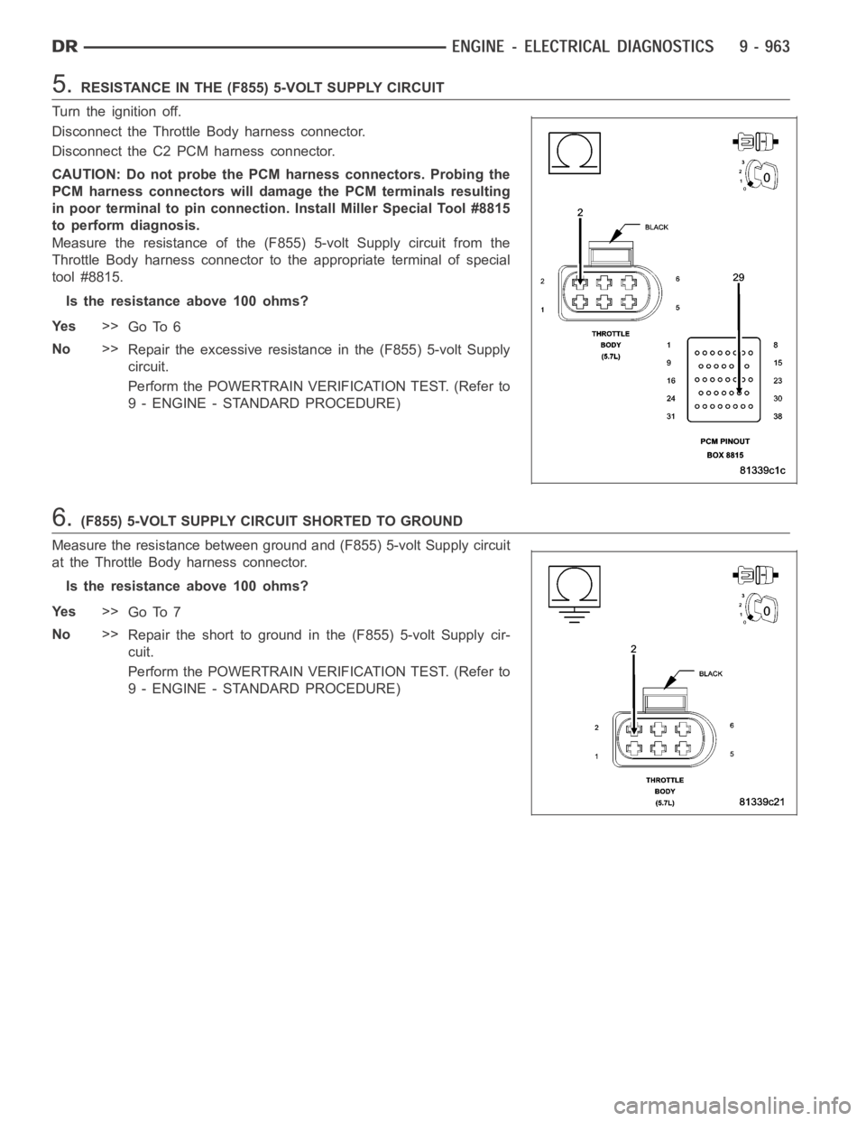 DODGE RAM SRT-10 2006  Service Repair Manual 5.RESISTANCE IN THE (F855) 5-VOLT SUPPLY CIRCUIT
Turn the ignition off.
Disconnect the Throttle Body harness connector.
Disconnect the C2 PCM harness connector.
CAUTION: Do not probe the PCM harness c