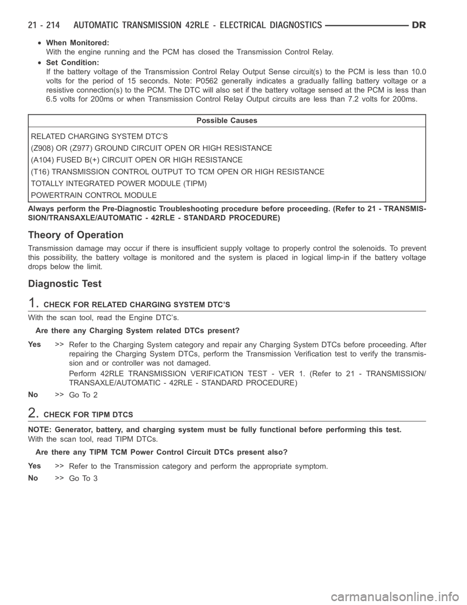 DODGE RAM SRT-10 2006  Service Repair Manual When Monitored:
With the engine running and the PCM has closed the Transmission Control Relay.
Set Condition:
If the battery voltage of the Transmission Control Relay Output Sense circuit(s) to the PC
