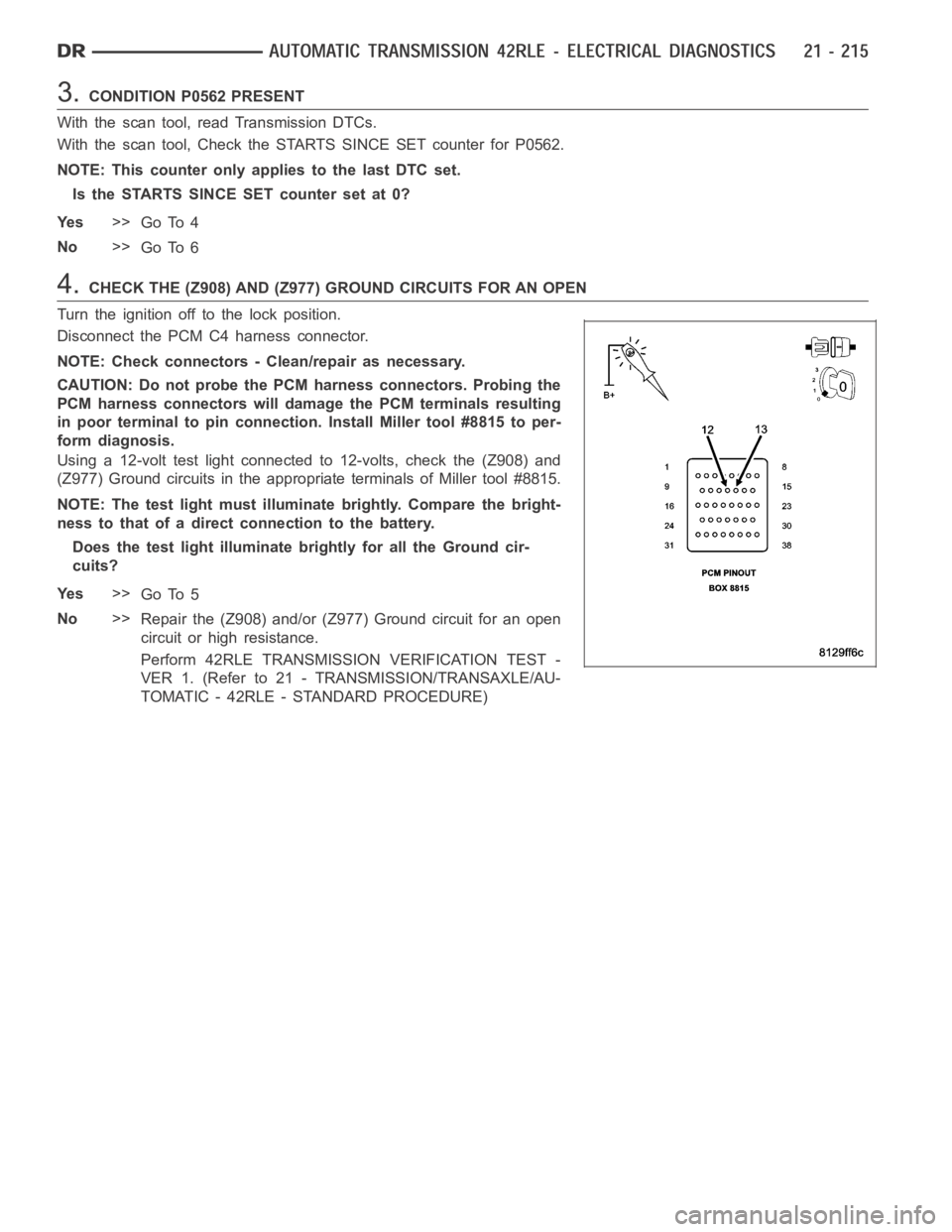 DODGE RAM SRT-10 2006  Service Repair Manual 3.CONDITION P0562 PRESENT
With the scan tool, read Transmission DTCs.
With the scan tool, Check the STARTS SINCE SET counter for P0562.
NOTE: This counter only applies to the last DTC set.
Is the STAR