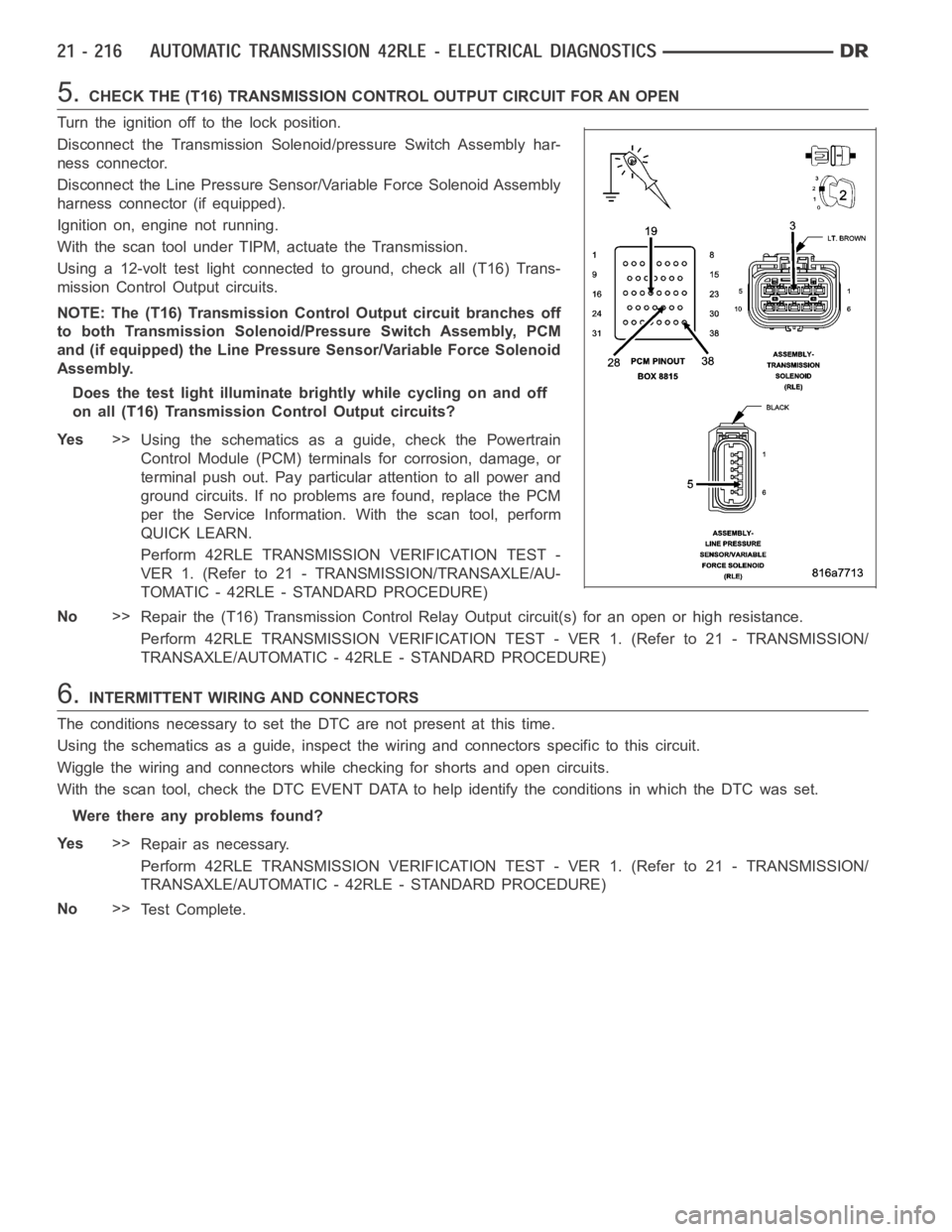DODGE RAM SRT-10 2006  Service Repair Manual 5.CHECK THE (T16) TRANSMISSION CONTROL OUTPUT CIRCUIT FOR AN OPEN
Turn the ignition off to the lock position.
Disconnect the Transmission Solenoid/pressure Switch Assembly har-
ness connector.
Disconn