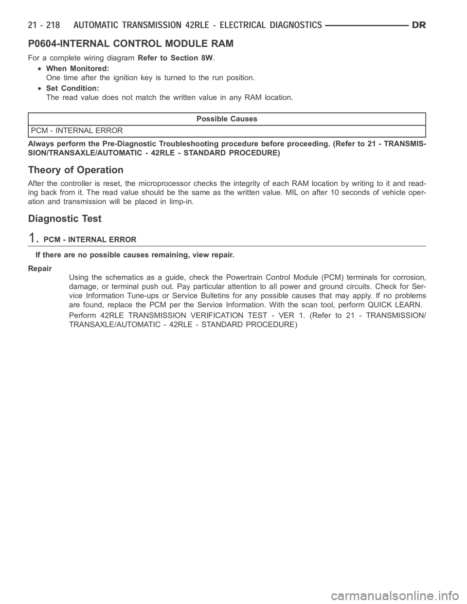DODGE RAM SRT-10 2006  Service Repair Manual P0604-INTERNAL CONTROL MODULE RAM
For a complete wiring diagramRefer to Section 8W.
When Monitored:
One time after the ignition key is turned to the run position.
Set Condition:
The read value does no