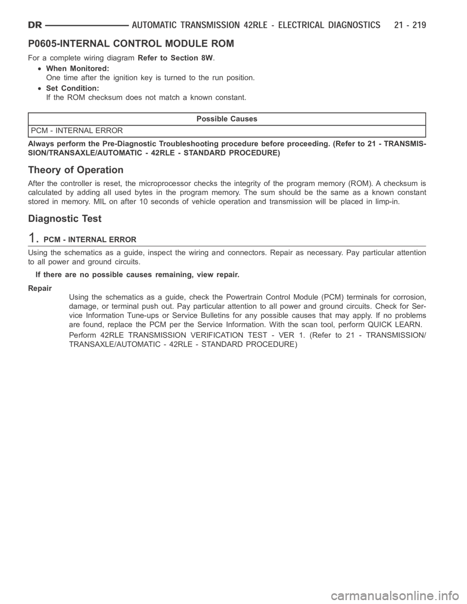 DODGE RAM SRT-10 2006  Service Repair Manual P0605-INTERNAL CONTROL MODULE ROM
For a complete wiring diagramRefer to Section 8W.
When Monitored:
One time after the ignition key is turned to the run position.
Set Condition:
If the ROM checksum do