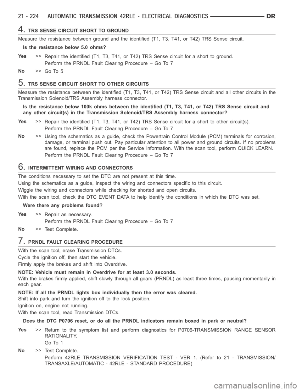 DODGE RAM SRT-10 2006  Service User Guide 4.TRS SENSE CIRCUIT SHORT TO GROUND
Measure the resistance between ground and the identified (T1, T3, T41, or T42) TRS Sense circuit.
Is the resistance below 5.0 ohms?
Ye s>>
Repair the identified (T1