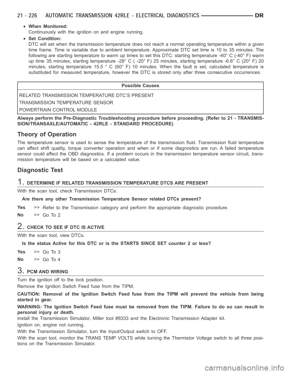 DODGE RAM SRT-10 2006  Service Repair Manual When Monitored:
Continuously with the ignition on and engine running.
Set Condition:
DTC will set when the transmission temperature does not reach a normal operating temperature within a given
time fr