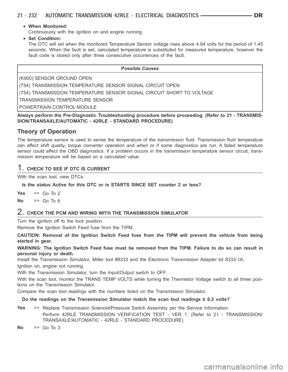 DODGE RAM SRT-10 2006  Service Repair Manual When Monitored:
Continuously with the ignition on and engine running.
Set Condition:
The DTC will set when the monitored Temperature Sensor voltage rises above4.94 volts for the period of 1.45
seconds