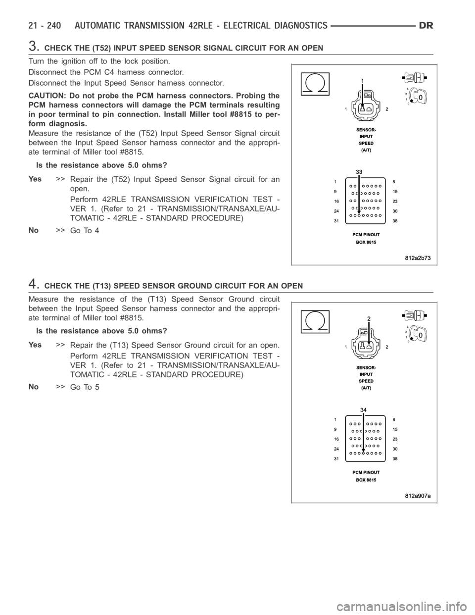 DODGE RAM SRT-10 2006  Service Repair Manual 3.CHECK THE (T52) INPUT SPEED SENSOR SIGNAL CIRCUIT FOR AN OPEN
Turn the ignition off to the lock position.
Disconnect the PCM C4 harness connector.
Disconnect the Input Speed Sensor harness connector