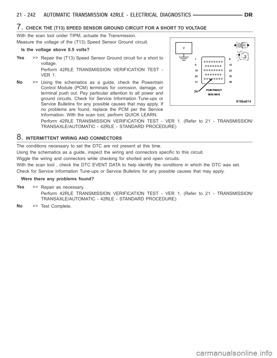 DODGE RAM SRT-10 2006  Service Repair Manual 7.CHECK THE (T13) SPEED SENSOR GROUND CIRCUIT FOR A SHORT TO VOLTAGE
With the scan tool under TIPM, actuate the Transmission.
Measure the voltage of the (T13) Speed Sensor Ground circuit.
Is the volta