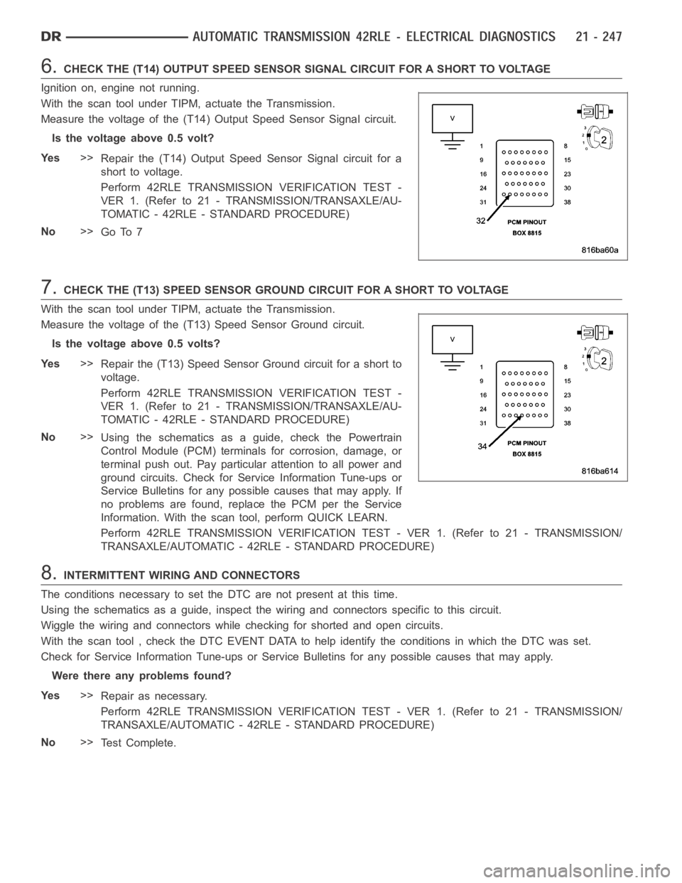 DODGE RAM SRT-10 2006  Service Repair Manual 6.CHECK THE (T14) OUTPUT SPEED SENSOR SIGNAL CIRCUIT FOR A SHORT TO VOLTAGE
Ignition on, engine not running.
With the scan tool under TIPM, actuate the Transmission.
Measure the voltage of the (T14) O