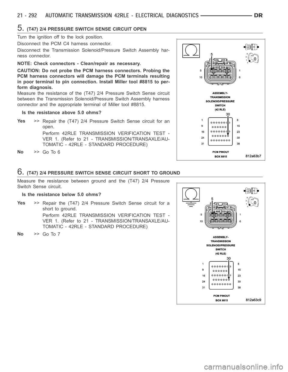 DODGE RAM SRT-10 2006  Service Repair Manual 5.(T47) 2/4 PRESSURE SWITCH SENSE CIRCUIT OPEN
Turn the ignition off to the lock position.
Disconnect the PCM C4 harness connector.
Disconnect the Transmission Solenoid/Pressure Switch Assembly har-
n