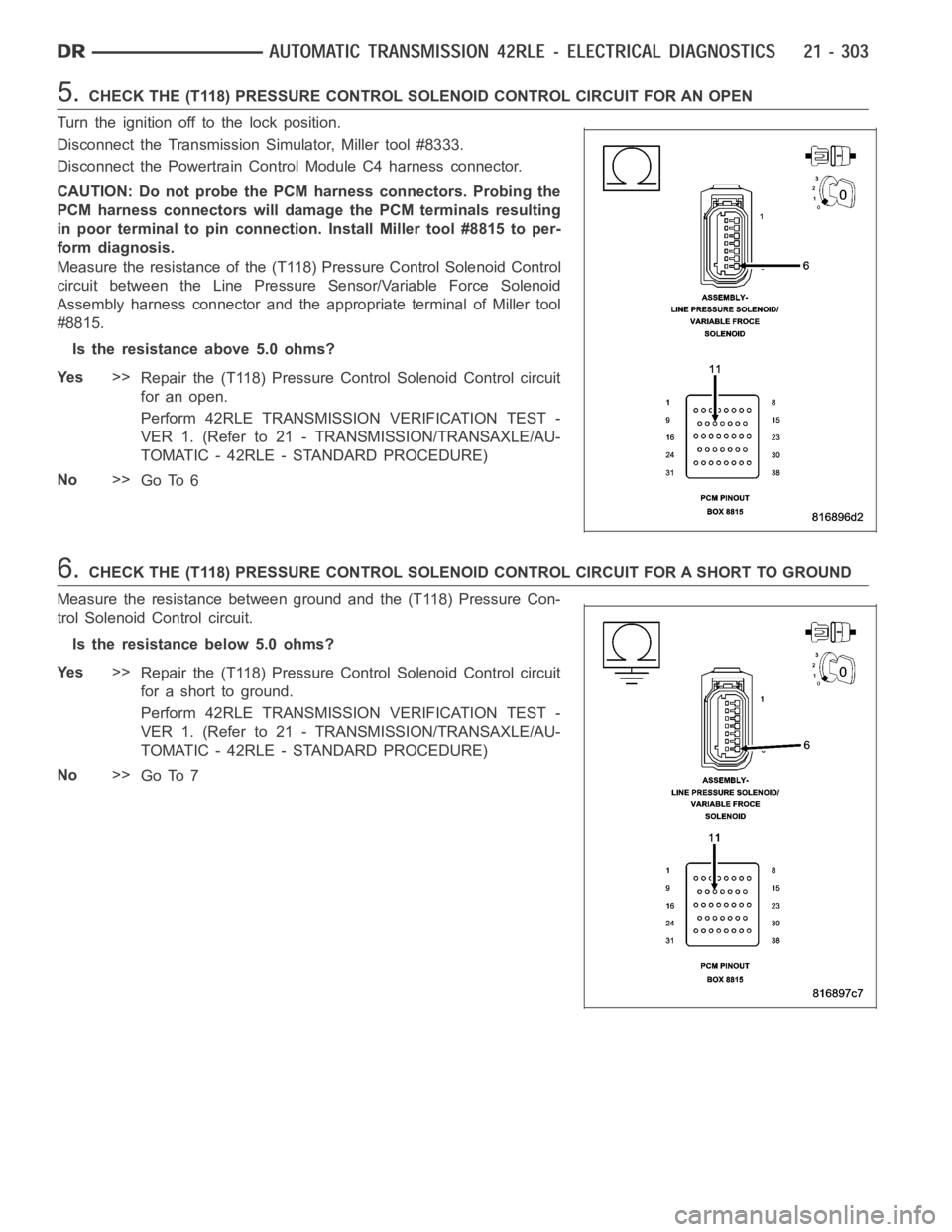 DODGE RAM SRT-10 2006  Service Repair Manual 5.CHECK THE (T118) PRESSURE CONTROL SOLENOID CONTROL CIRCUIT FOR AN OPEN
Turn the ignition off to the lock position.
Disconnect the Transmission Simulator, Miller tool #8333.
Disconnect the Powertrain