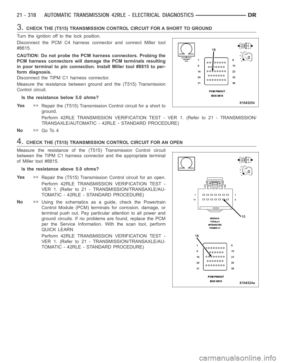 DODGE RAM SRT-10 2006  Service Repair Manual 3.CHECK THE (T515) TRANSMISSION CONTROL CIRCUIT FOR A SHORT TO GROUND
Turn the ignition off to the lock position.
Disconnect the PCM C4 harness connector and connect Miller tool
#8815.
CAUTION: Do not