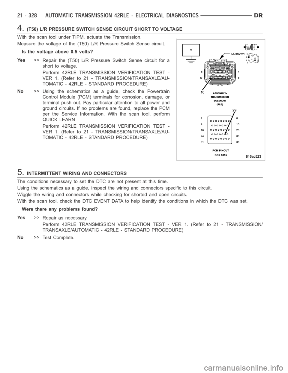 DODGE RAM SRT-10 2006  Service Repair Manual 4.(T50) L/R PRESSURE SWITCH SENSE CIRCUIT SHORT TO VOLTAGE
With the scan tool under TIPM, actuate the Transmission.
Measure the voltage of the (T50) L/R Pressure Switch Sense circuit.
Is the voltage a