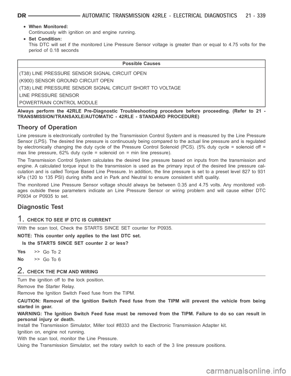 DODGE RAM SRT-10 2006  Service Repair Manual When Monitored:
Continuously with ignition on and engine running.
Set Condition:
This DTC will set if the monitored Line Pressure Sensor voltage is greater than or equal to 4.75 volts for the
period o