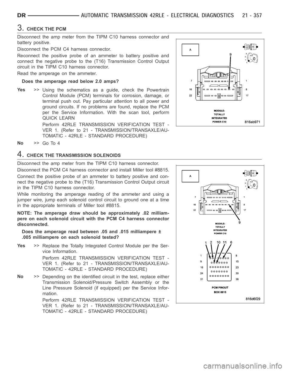 DODGE RAM SRT-10 2006  Service Repair Manual 3.CHECK THE PCM
Disconnect the amp meter from the TIPM C10 harness connector and
battery positive.
Disconnect the PCM C4 harness connector.
Reconnect the positive probe of an ammeter to battery positi