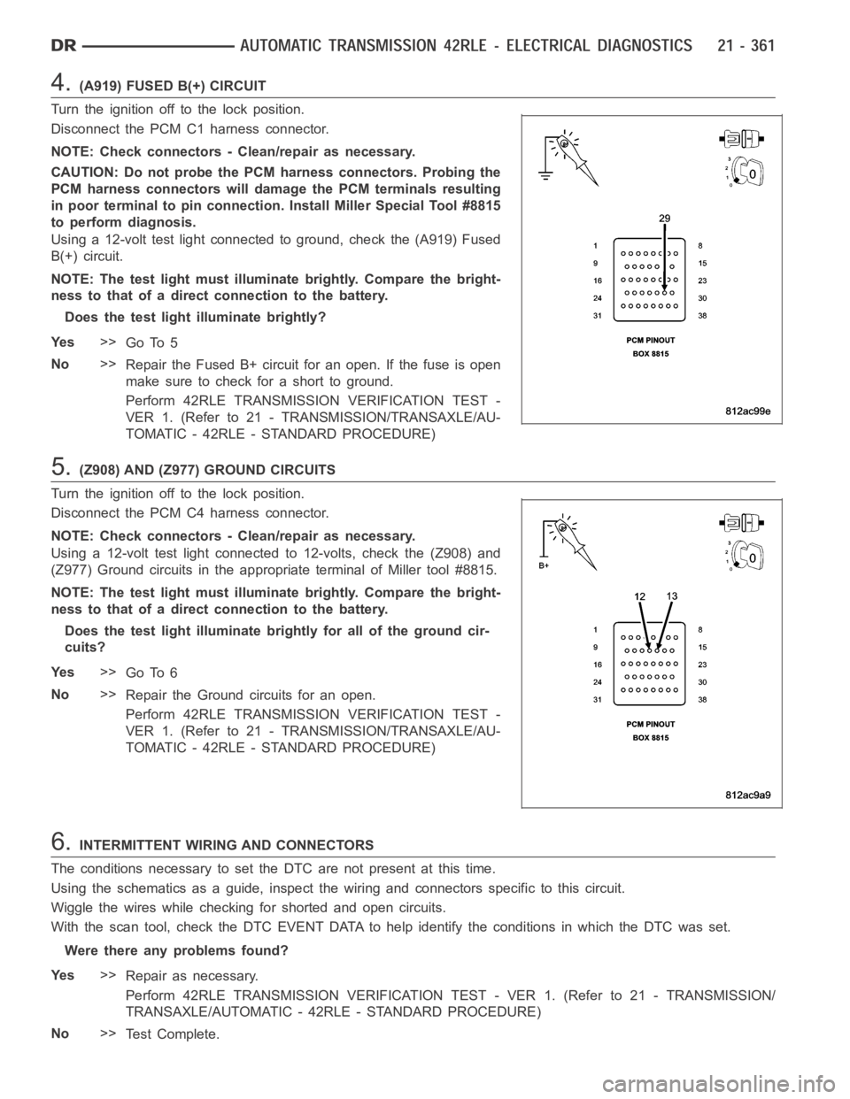 DODGE RAM SRT-10 2006  Service Repair Manual 4.(A919) FUSED B(+) CIRCUIT
Turn the ignition off to the lock position.
Disconnect the PCM C1 harness connector.
NOTE: Check connectors - Clean/repair as necessary.
CAUTION: Do not probe the PCM harne