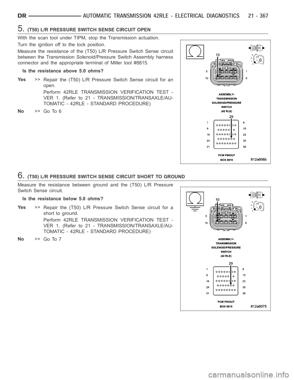 DODGE RAM SRT-10 2006  Service Repair Manual 5.(T50) L/R PRESSURE SWITCH SENSE CIRCUIT OPEN
With the scan tool under TIPM, stop the Transmission actuation.
Turn the ignition off to the lock position.
Measure the resistance of the (T50) L/R Press