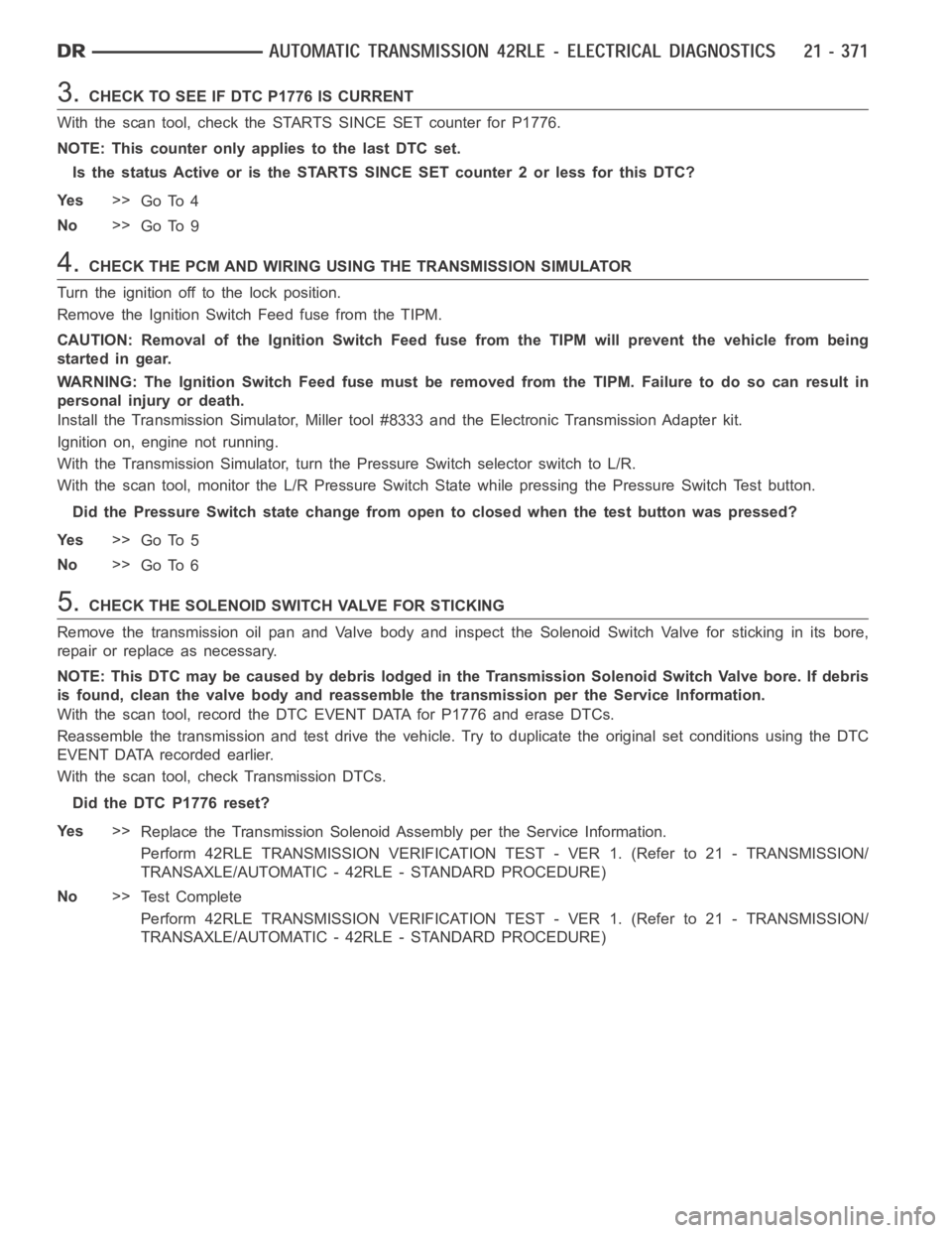 DODGE RAM SRT-10 2006  Service Repair Manual 3.CHECK TO SEE IF DTC P1776 IS CURRENT
With the scan tool, check the STARTS SINCE SET counter for P1776.
NOTE: This counter only applies to the last DTC set.
Is the status Active or is the STARTS SINC