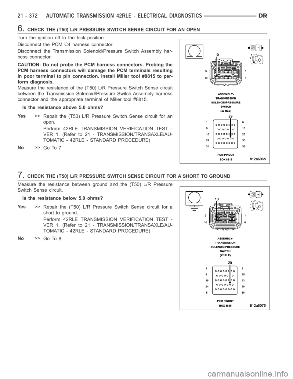 DODGE RAM SRT-10 2006  Service Repair Manual 6.CHECK THE (T50) L/R PRESSURE SWITCH SENSE CIRCUIT FOR AN OPEN
Turn the ignition off to the lock position.
Disconnect the PCM C4 harness connector.
Disconnect the Transmission Solenoid/Pressure Switc