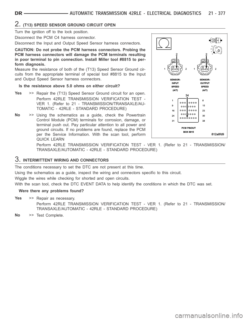 DODGE RAM SRT-10 2006  Service Repair Manual 2.(T13) SPEED SENSOR GROUND CIRCUIT OPEN
Turn the ignition off to the lock position.
Disconnect the PCM C4 harness connector.
Disconnect the Input and Output Speed Sensor harness connectors.
CAUTION: 