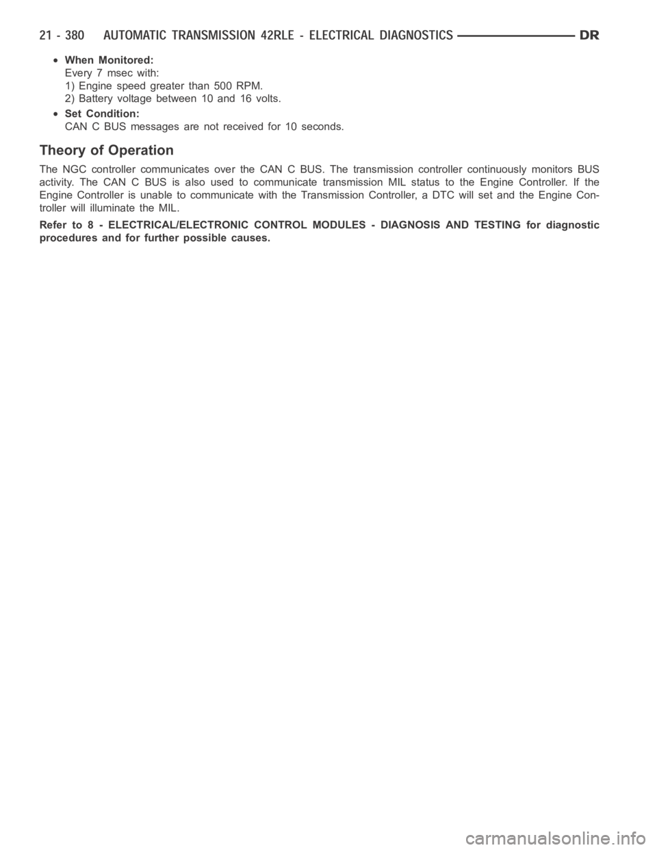 DODGE RAM SRT-10 2006 Service Repair Manual When Monitored:
Every 7 msec with:
1) Engine speed greater than 500 RPM.
2) Battery voltage between 10 and 16 volts.
Set Condition:
CAN C BUS messages are not received for 10 seconds.
Theory of Operat DODGE RAM SRT-10 2006 Service Repair Manual When Monitored:
Every 7 msec with:
1) Engine speed greater than 500 RPM.
2) Battery voltage between 10 and 16 volts.
Set Condition:
CAN C BUS messages are not received for 10 seconds.
Theory of Operat