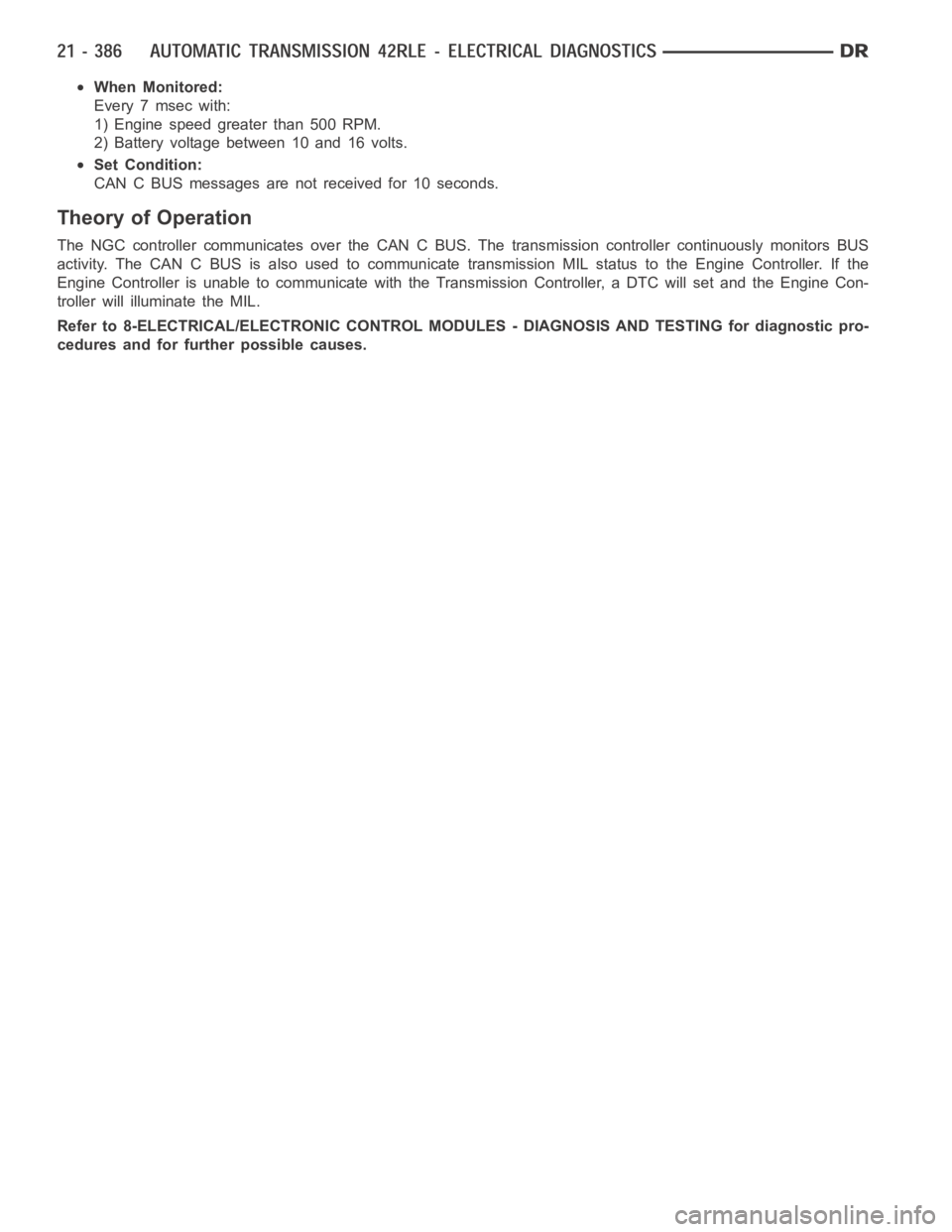DODGE RAM SRT-10 2006 Service Repair Manual When Monitored:
Every 7 msec with:
1) Engine speed greater than 500 RPM.
2) Battery voltage between 10 and 16 volts.
Set Condition:
CAN C BUS messages are not received for 10 seconds.
Theory of Operat DODGE RAM SRT-10 2006 Service Repair Manual When Monitored:
Every 7 msec with:
1) Engine speed greater than 500 RPM.
2) Battery voltage between 10 and 16 volts.
Set Condition:
CAN C BUS messages are not received for 10 seconds.
Theory of Operat