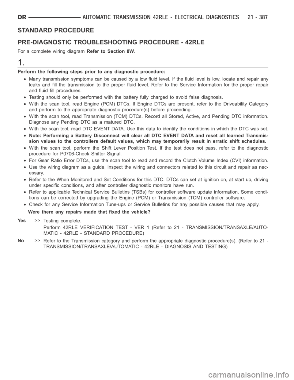 DODGE RAM SRT-10 2006 Service Repair Manual STANDARD PROCEDURE
PRE-DIAGNOSTIC TROUBLESHOOTING PROCEDURE - 42RLE
For a complete wiring diagramRefer to Section 8W.
1.
Perform the following steps prior to any diagnostic procedure:
Many transmissio DODGE RAM SRT-10 2006 Service Repair Manual STANDARD PROCEDURE
PRE-DIAGNOSTIC TROUBLESHOOTING PROCEDURE - 42RLE
For a complete wiring diagramRefer to Section 8W.
1.
Perform the following steps prior to any diagnostic procedure:
Many transmissio