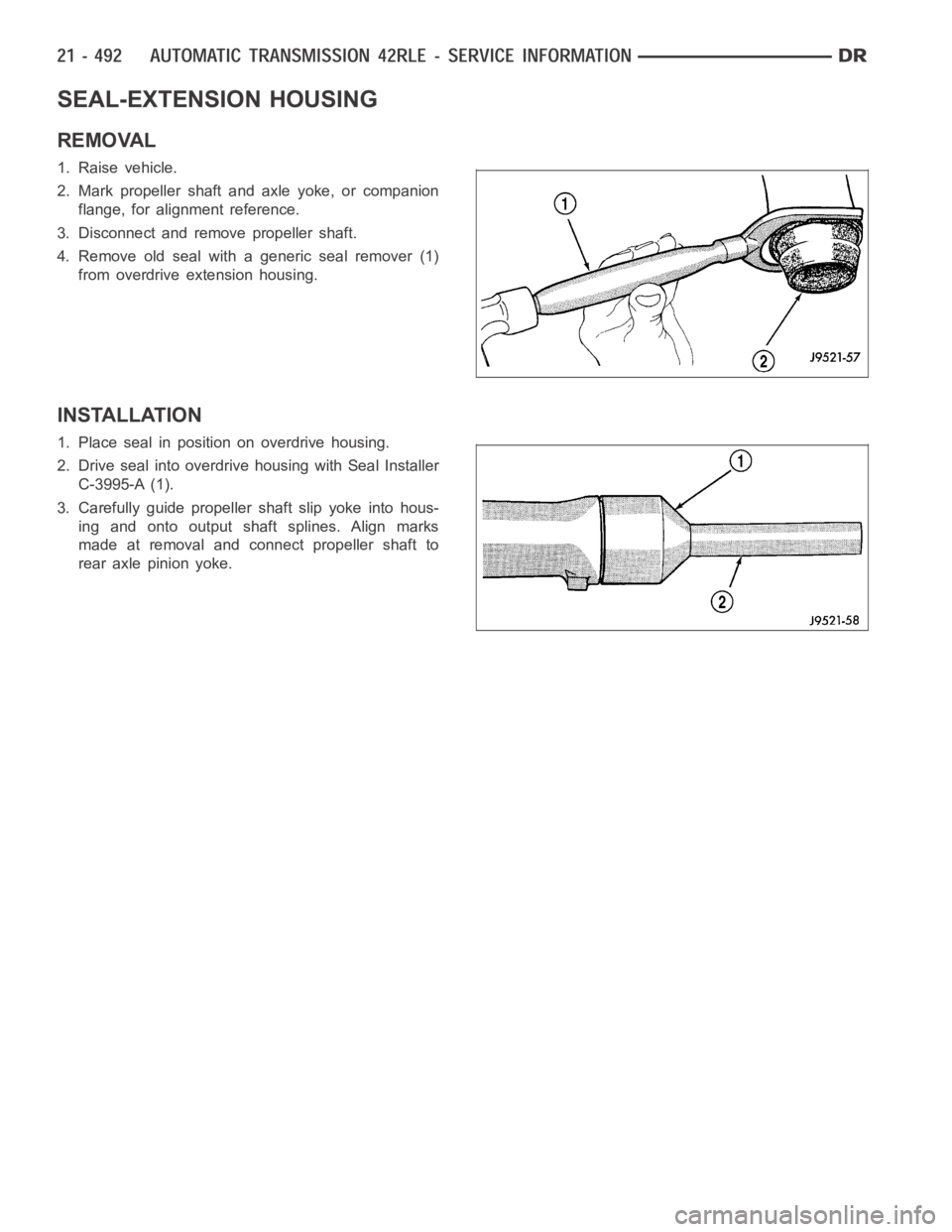 DODGE RAM SRT-10 2006 Service Repair Manual SEAL-EXTENSION HOUSING
REMOVAL
1. Raise vehicle.
2. Mark propeller shaft and axle yoke, or companion
flange, for alignment reference.
3. Disconnect and remove propeller shaft.
4. Remove old seal with DODGE RAM SRT-10 2006 Service Repair Manual SEAL-EXTENSION HOUSING
REMOVAL
1. Raise vehicle.
2. Mark propeller shaft and axle yoke, or companion
flange, for alignment reference.
3. Disconnect and remove propeller shaft.
4. Remove old seal with