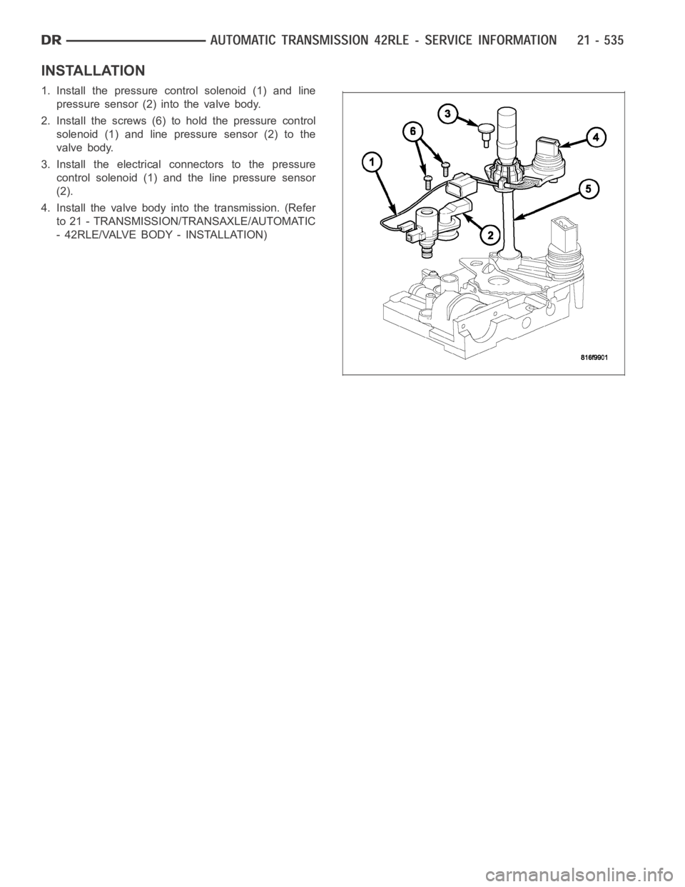 DODGE RAM SRT-10 2006 Service Repair Manual INSTALLATION
1. Install the pressure control solenoid (1) and line
pressure sensor (2) into the valve body.
2. Install the screws (6) to hold the pressure control
solenoid (1) and line pressure sensor DODGE RAM SRT-10 2006 Service Repair Manual INSTALLATION
1. Install the pressure control solenoid (1) and line
pressure sensor (2) into the valve body.
2. Install the screws (6) to hold the pressure control
solenoid (1) and line pressure sensor