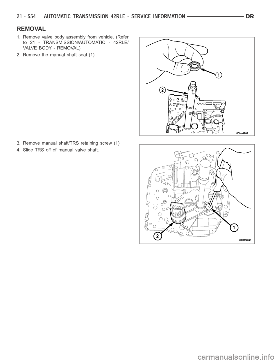 DODGE RAM SRT-10 2006 Service Repair Manual REMOVAL
1. Remove valve body assembly from vehicle. (Refer
to 21 - TRANSMISSION/AUTOMATIC - 42RLE/
VA LV E B O D Y - R E M O VA L )
2. Remove the manual shaft seal (1).
3. Remove manual shaft/TRS reta DODGE RAM SRT-10 2006 Service Repair Manual REMOVAL
1. Remove valve body assembly from vehicle. (Refer
to 21 - TRANSMISSION/AUTOMATIC - 42RLE/
VA LV E B O D Y - R E M O VA L )
2. Remove the manual shaft seal (1).
3. Remove manual shaft/TRS reta