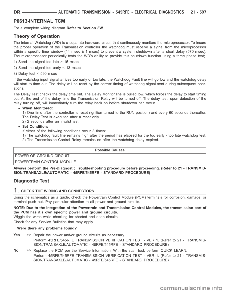 DODGE RAM SRT-10 2006 Service Repair Manual P0613-INTERNAL TCM
For a complete wiring diagramRefer to Section 8W.
Theory of Operation
The internal Watchdog (WD) is a separate hardware circuit that continuously monitors the microprocessor. To ins DODGE RAM SRT-10 2006 Service Repair Manual P0613-INTERNAL TCM
For a complete wiring diagramRefer to Section 8W.
Theory of Operation
The internal Watchdog (WD) is a separate hardware circuit that continuously monitors the microprocessor. To ins
