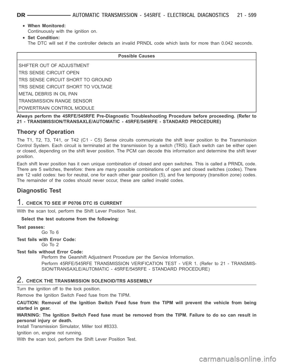 DODGE RAM SRT-10 2006 Service Repair Manual When Monitored:
Continuously with the ignition on.
Set Condition:
The DTC will set if the controller detects an invalid PRNDL code which lastsfor more than 0.042 seconds.
Possible Causes
SHIFTER OUT O DODGE RAM SRT-10 2006 Service Repair Manual When Monitored:
Continuously with the ignition on.
Set Condition:
The DTC will set if the controller detects an invalid PRNDL code which lastsfor more than 0.042 seconds.
Possible Causes
SHIFTER OUT O