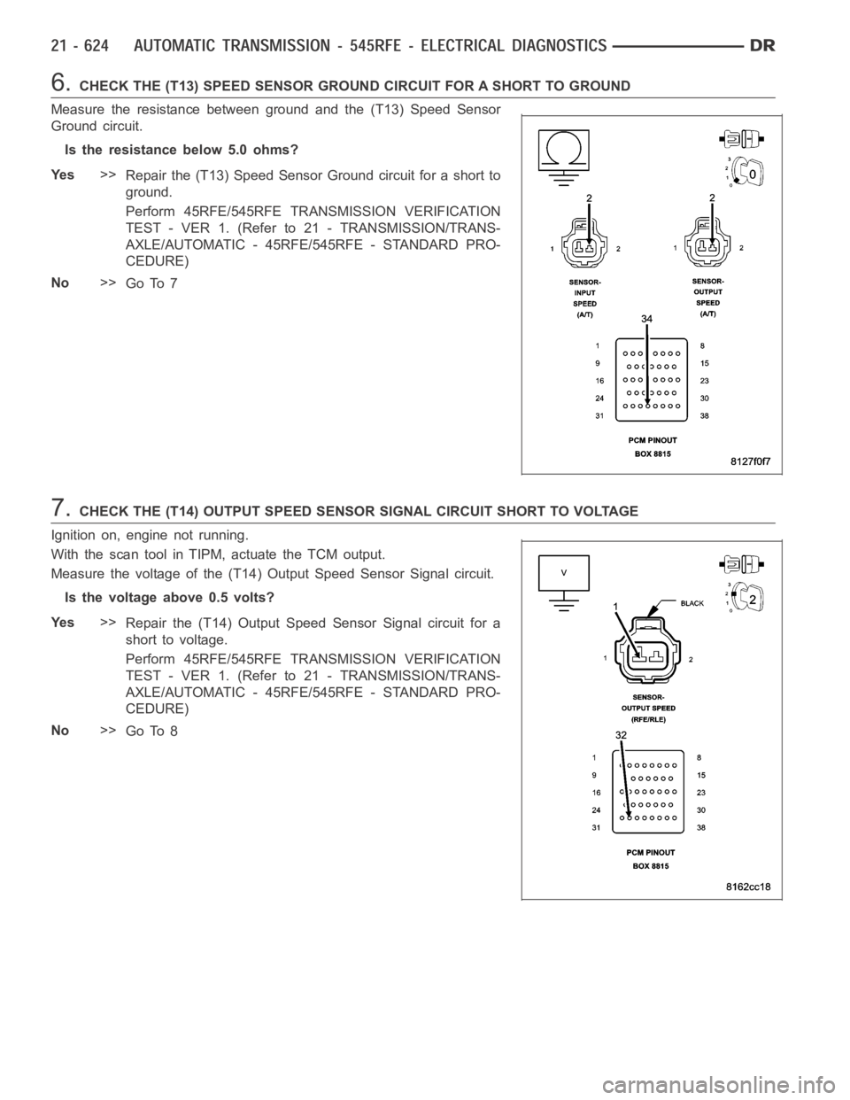 DODGE RAM SRT-10 2006 Service Repair Manual 6.CHECK THE (T13) SPEED SENSOR GROUND CIRCUIT FOR A SHORT TO GROUND
Measure the resistance between ground and the (T13) Speed Sensor
Ground circuit.
Is the resistance below 5.0 ohms?
Ye s>>
Repair the DODGE RAM SRT-10 2006 Service Repair Manual 6.CHECK THE (T13) SPEED SENSOR GROUND CIRCUIT FOR A SHORT TO GROUND
Measure the resistance between ground and the (T13) Speed Sensor
Ground circuit.
Is the resistance below 5.0 ohms?
Ye s>>
Repair the