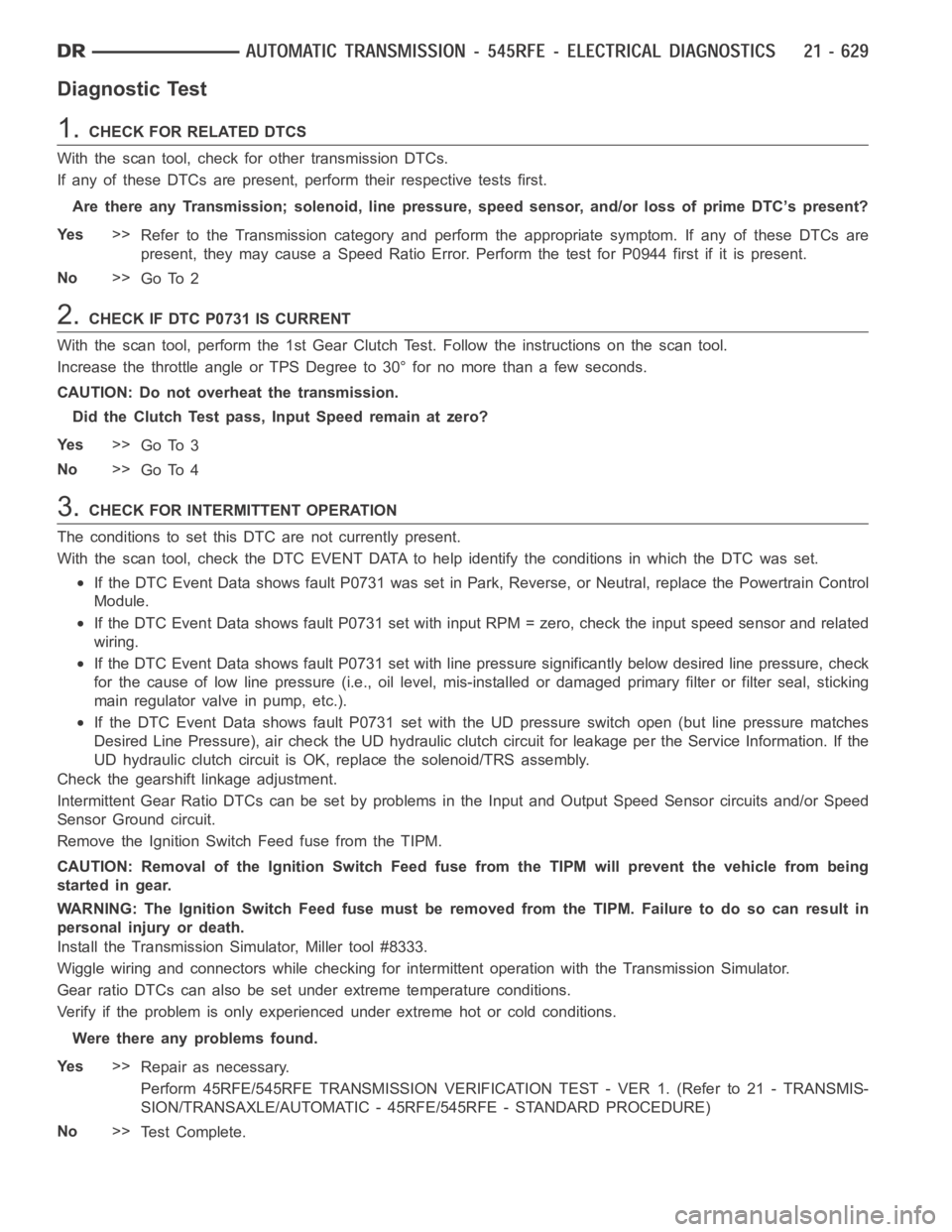 DODGE RAM SRT-10 2006 Service Repair Manual Diagnostic Test
1.CHECKFORRELATEDDTCS
With the scan tool, check for other transmission DTCs.
If any of these DTCs are present, perform their respective tests first.
Are there any Transmission; solenoi DODGE RAM SRT-10 2006 Service Repair Manual Diagnostic Test
1.CHECKFORRELATEDDTCS
With the scan tool, check for other transmission DTCs.
If any of these DTCs are present, perform their respective tests first.
Are there any Transmission; solenoi