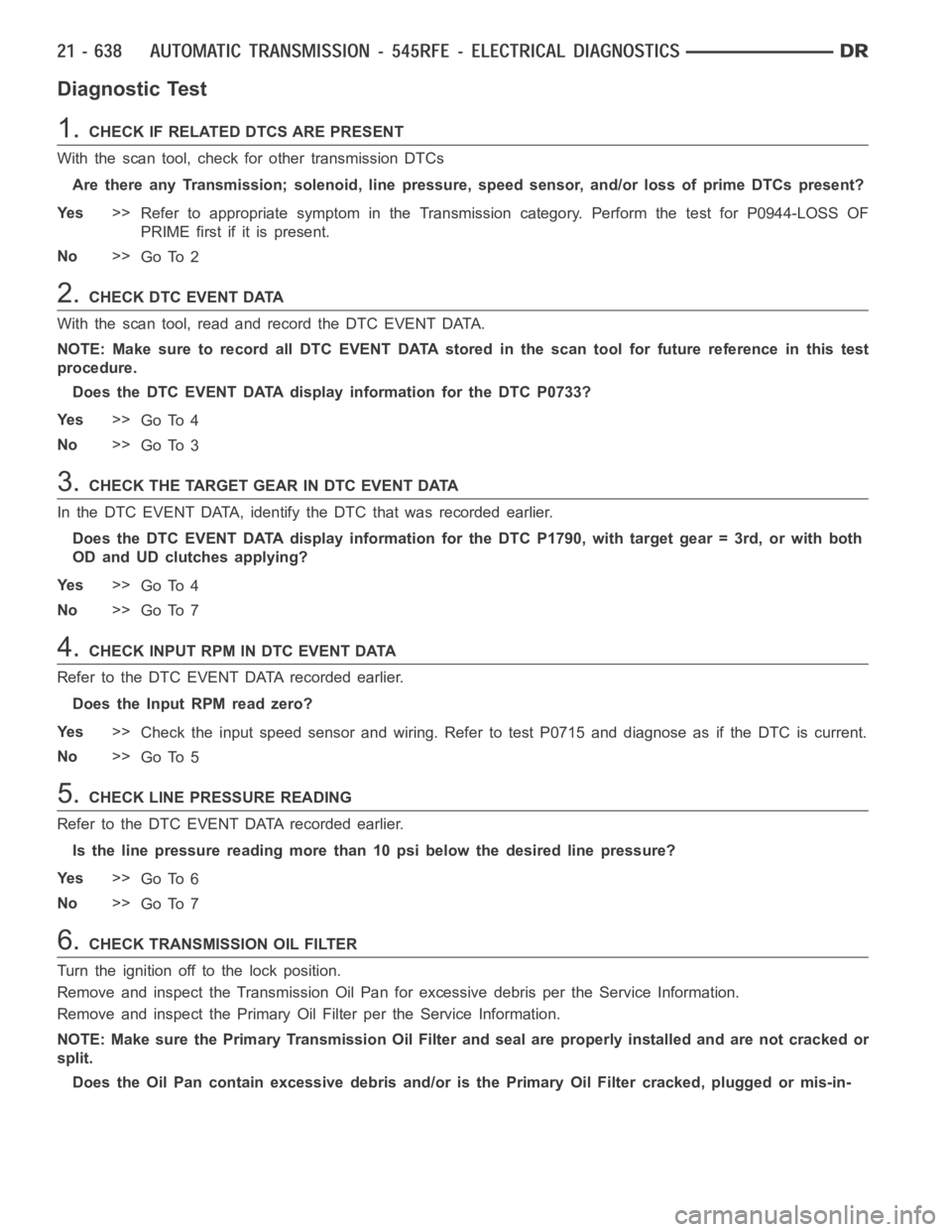DODGE RAM SRT-10 2006 Service Repair Manual Diagnostic Test
1.CHECK IF RELATED DTCS ARE PRESENT
With the scan tool, check for other transmission DTCs
Are there any Transmission; solenoid, line pressure, speed sensor, and/or loss of prime DTCs p DODGE RAM SRT-10 2006 Service Repair Manual Diagnostic Test
1.CHECK IF RELATED DTCS ARE PRESENT
With the scan tool, check for other transmission DTCs
Are there any Transmission; solenoid, line pressure, speed sensor, and/or loss of prime DTCs p