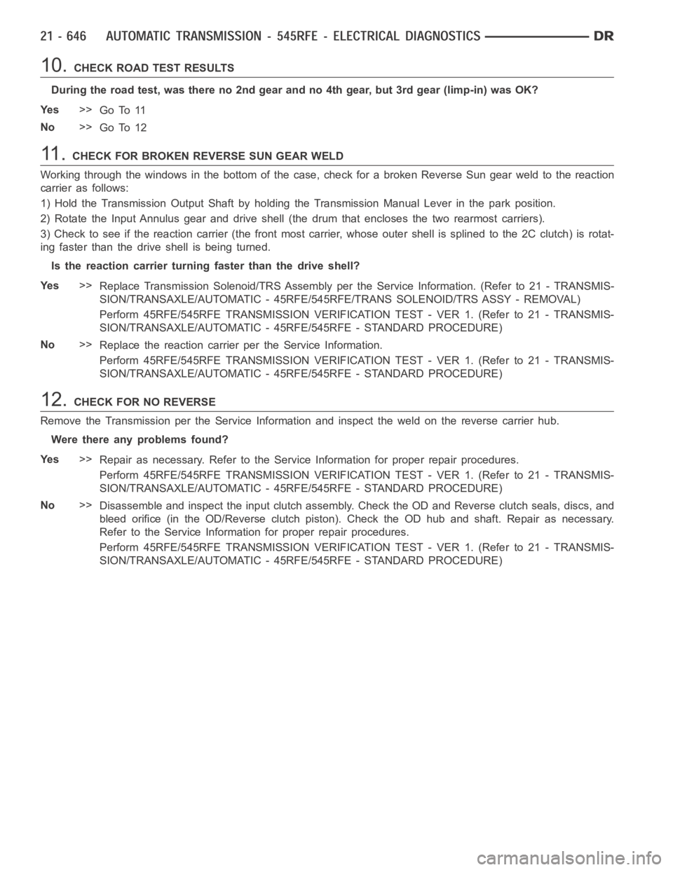 DODGE RAM SRT-10 2006 Service Repair Manual 10.CHECK ROAD TEST RESULTS
During the road test, was there no 2nd gear and no 4th gear, but 3rd gear (limp-in) was OK?
Ye s>>
Go To 11
No>>
Go To 12
11 .CHECK FOR BROKEN REVERSE SUN GEAR WELD
Working DODGE RAM SRT-10 2006 Service Repair Manual 10.CHECK ROAD TEST RESULTS
During the road test, was there no 2nd gear and no 4th gear, but 3rd gear (limp-in) was OK?
Ye s>>
Go To 11
No>>
Go To 12
11 .CHECK FOR BROKEN REVERSE SUN GEAR WELD
Working