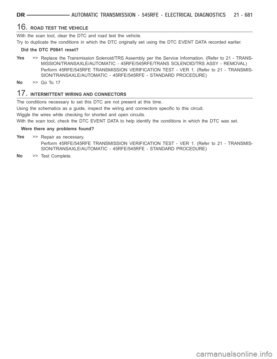 DODGE RAM SRT-10 2006  Service Repair Manual 16.ROAD TEST THE VEHICLE
With the scan tool, clear the DTC and road test the vehicle.
Try to duplicate the conditions in which the DTC originally set using the DTC EVENT DATA recorded earlier.
Did the